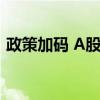 政策加码 A股放量大涨 多公募研判后市机会