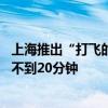 上海推出“打飞的”低空运输服务 浦东到金山单程飞行时间不到20分钟