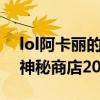 lol阿卡丽的神秘商店官网8月（lol阿卡丽的神秘商店2015）