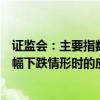 证监会：主要指数成份股公司应当明确股价短期连续或者大幅下跌情形时的应对措施