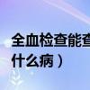 全血检查能查些什么病多钱（全血检查能查些什么病）