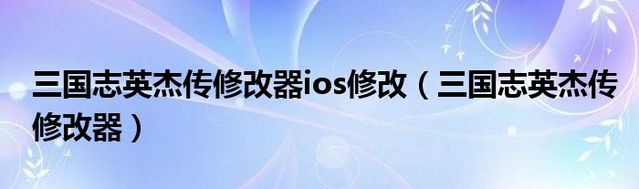 新三国志英杰传图文攻略（新三国志英杰传刘备传修改器）