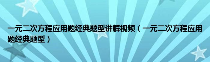 一元二次方程应用题经典题型讲解视频（一元二次方程应用题经典题型）