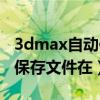 3dmax自动保存文件在哪里找（3dmax自动保存文件在）