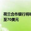 荷兰合作银行将明年布伦特原油均价预测从每桶85美元下调至70美元