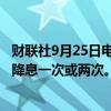 财联社9月25日电，瑞典央行称，预计2025年上半年可能再降息一次或两次。