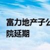 富力地产子公司兆晞的清盘呈请聆讯获香港法院延期