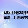 财联社9月25日电，壳牌正在扩大在加拿大和墨西哥的业务布局，计划向亚洲出口液化天然气。