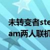 未转变者steam如何两人联机（未转变者steam两人联机）