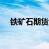 铁矿石期货主力合约日内涨幅扩大至7%