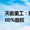 天能重工：拟挂牌转让全资子公司远景汇力100%股权