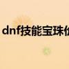 dnf技能宝珠价格（dnf1到30技能宝珠交易）