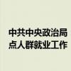 中共中央政治局：重点做好应届生、农民工、脱贫人口等重点人群就业工作