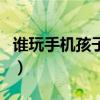 谁玩手机孩子畸形了呢（谁玩手机孩子畸形了）