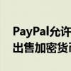 PayPal允许设立商业账户用以购买、持有及出售加密货币