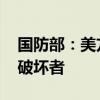 国防部：美方是不折不扣的挑衅者、搅局者、破坏者