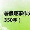 暑假趣事作文350字趣味事情（暑假趣事作文350字）