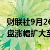 财联社9月26日电，富时中国A50指数期货夜盘涨幅扩大至3%。