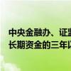 中央金融办、证监会：建立健全保险资金、各类养老金等中长期资金的三年以上长周期考核机制