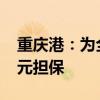 重庆港：为全资子公司果园港埠提供9655万元担保