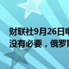 财联社9月26日电，俄罗斯能源部副部长索罗金表示，如果没有必要，俄罗斯不希望向市场大量投放石油。