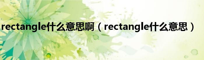 rectangle什么意思啊（rectangle什么意思）