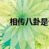 相传八卦是谁所画（相传八卦是谁所造）