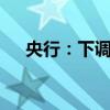 央行：下调常备借贷便利利率20个基点