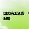 国务院国资委：明年国企须普遍推行末等调整和不胜任退出制度