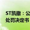 ST凯撒：公司及原实控人等收到证监会行政处罚决定书