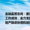 金融监管总局：要雷厉风行推动重点工作任务落地见效，以实实在在的工作成效，全力支持保障完成全年经济社会发展目标任务。推进城市房地产融资协调机制进一步发挥作用，持续