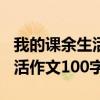 我的课余生活作文100字怎么写（我的课余生活作文100字）