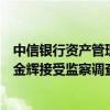 中信银行资产管理业务中心原副总裁（一级部总经理级）罗金辉接受监察调查