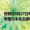 财联社9月27日电，日本自民党新总裁石破茂表示，振兴消费是日本走出通缩螺旋趋势的关键。