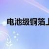 电池级铜箔上涨1300元/吨报96900元/吨