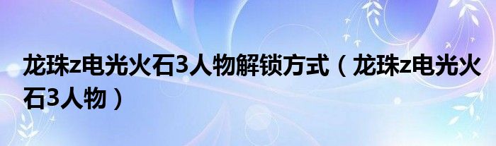 龙珠z电光火石3人物解锁（龙珠z电光火石3人物怎么获得）