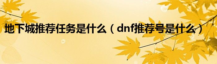 dnf怎么获得推荐（地下城与勇士推荐地下城在哪）