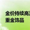 金价持续高涨 消费者倾向选购一口价及小克重金饰品