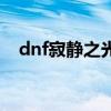 dnf寂静之光怎么获得（dnf寂静城搬砖）