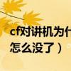 cf对讲机为什么按键说话没有声音（cf对讲机怎么没了）