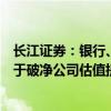 长江证券：银行、地产、建筑和非银等板块或更有可能受益于破净公司估值提升计划