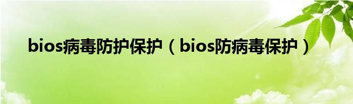 bios防病毒保护的选项怎么关闭（bios取消安全保护技术）