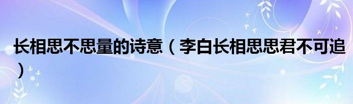 长相思相思长（长相思不思量的意思）