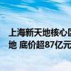 上海新天地核心区商住地块公开遴选实施主体：紧邻翠湖天地 底价超87亿元