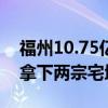 福州10.75亿元成交8宗地块：福州建总地产拿下两宗宅地