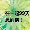 在一起99天纪念的话的意义（在一起99天纪念的话）