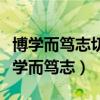 博学而笃志切问而近思仁在其中矣的意思（博学而笃志）