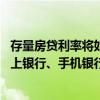 存量房贷利率将如何调降？ 央行：绝大多数借款人可通过网上银行、手机银行等渠道完成“一键式操作”