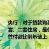 央行：对于贷款购买住房的居民家庭，商业性个人住房贷款不再区分首套、二套住房，最低首付款比例统一为不低于15%。在全国统一的最低首付款比例基础上，中国人民银行各省