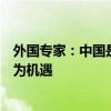 外国专家：中国是全球增长最大引擎美国应当将中国崛起视为机遇